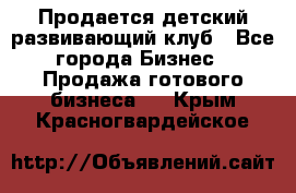 Продается детский развивающий клуб - Все города Бизнес » Продажа готового бизнеса   . Крым,Красногвардейское